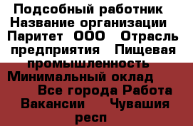 Подсобный работник › Название организации ­ Паритет, ООО › Отрасль предприятия ­ Пищевая промышленность › Минимальный оклад ­ 26 000 - Все города Работа » Вакансии   . Чувашия респ.